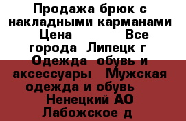 Продажа брюк с накладными карманами › Цена ­ 1 200 - Все города, Липецк г. Одежда, обувь и аксессуары » Мужская одежда и обувь   . Ненецкий АО,Лабожское д.